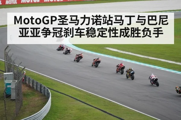 MotoGP圣马力诺站马丁与巴尼亚亚争冠刹车稳定性成胜负手
