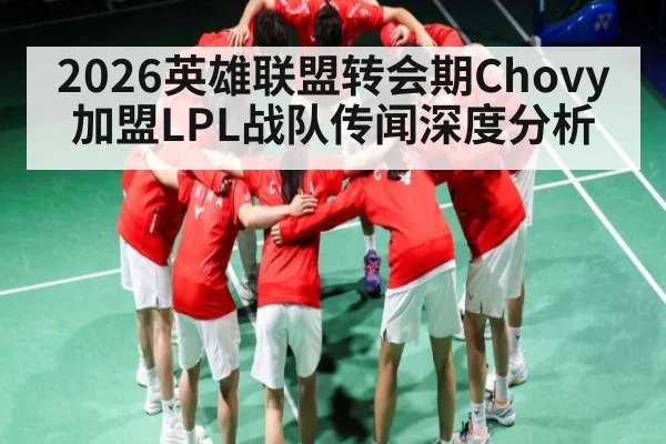 2026英雄联盟转会期Chovy加盟LPL战队传闻深度分析