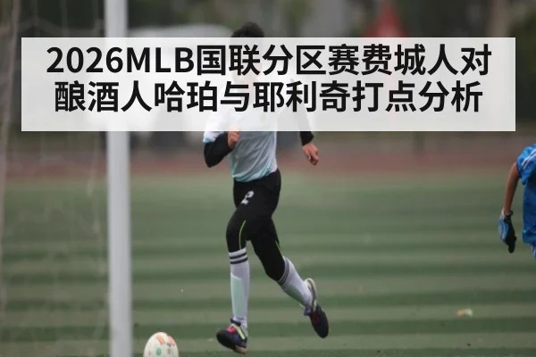 2026MLB国联分区赛费城人对酿酒人哈珀与耶利奇打点分析