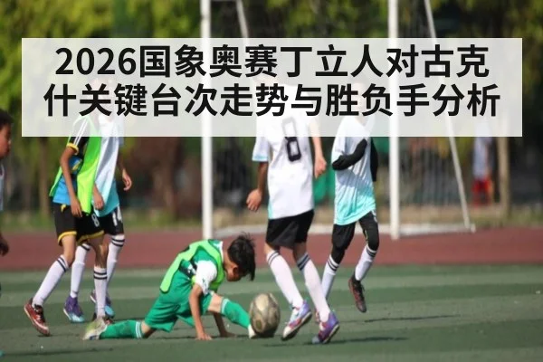 2026国象奥赛丁立人对古克什关键台次走势与胜负手分析