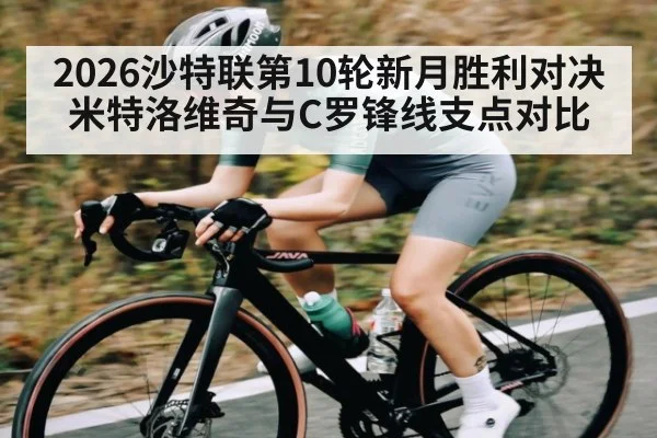 2026沙特联第10轮新月胜利对决米特洛维奇与C罗锋线支点对比