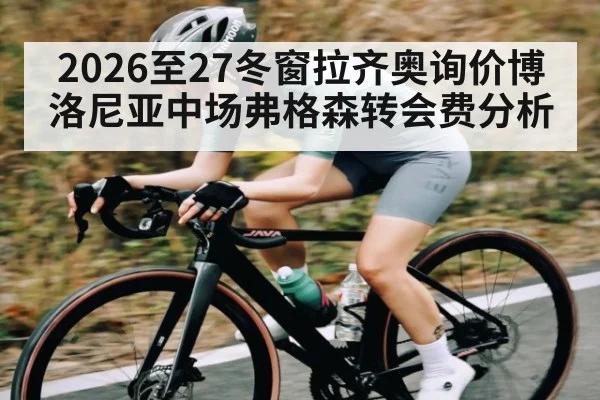 2026至27冬窗拉齐奥询价博洛尼亚中场弗格森转会费分析